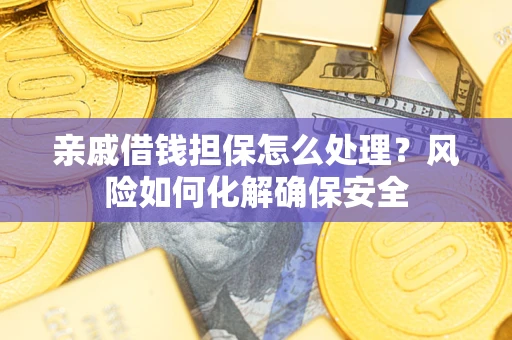 北京亲戚借钱担保怎么处理？风险如何化解确保安全