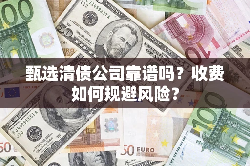 北京甄选清债公司靠谱吗？收费如何规避风险？