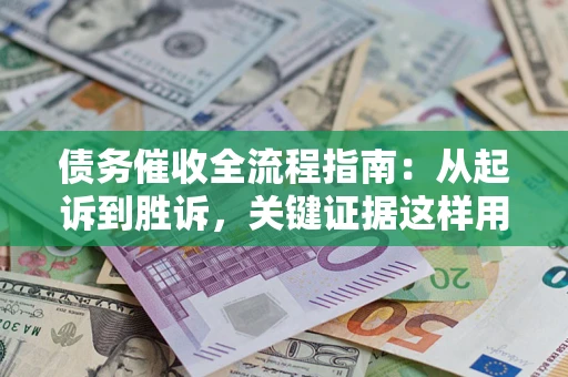 北京债务催收全流程指南：从起诉到胜诉，关键证据这样用