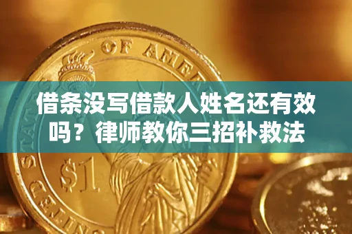 北京借条没写借款人姓名还有效吗？律师教你三招补救法