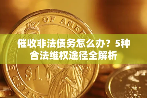 北京催收非法债务怎么办？5种合法维权途径全解析