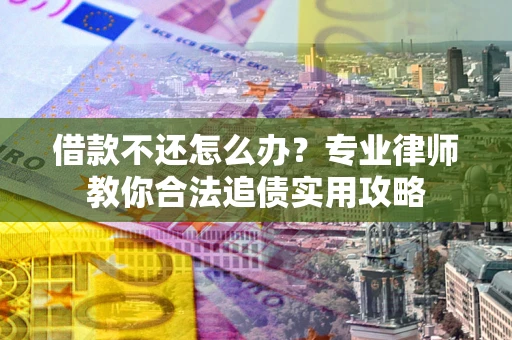 北京借款不还怎么办？专业律师教你合法追债实用攻略
