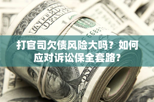 北京打官司欠债风险大吗？如何应对诉讼保全套路？