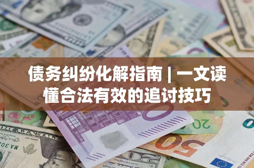 北京债务纠纷化解指南 | 一文读懂合法有效的追讨技巧
