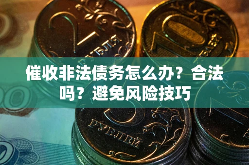 北京催收非法债务怎么办？合法吗？避免风险技巧