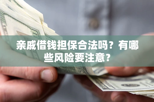 北京亲戚借钱担保合法吗？有哪些风险要注意？