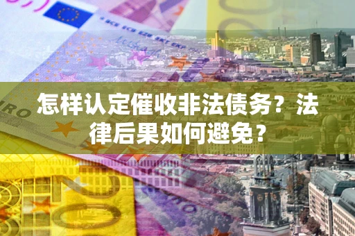 北京怎样认定催收非法债务？法律后果如何避免？