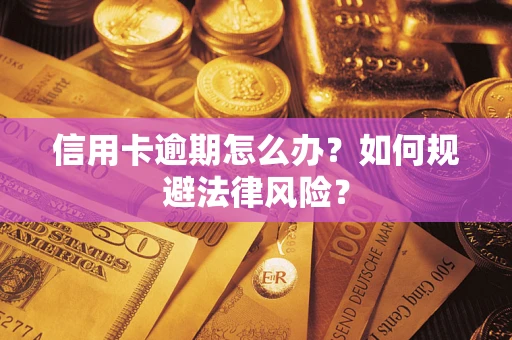 北京信用卡逾期怎么办？如何规避法律风险？