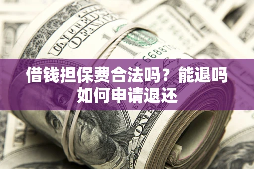 北京借钱担保费合法吗？能退吗如何申请退还