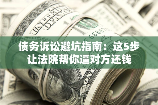 北京债务诉讼避坑指南：这5步让法院帮你逼对方还钱