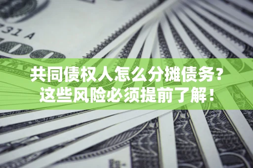 北京共同债权人怎么分摊债务？这些风险必须提前了解！