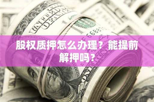 北京股权质押怎么办理？能提前解押吗？