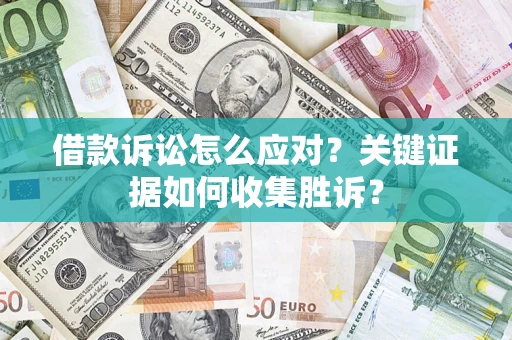 北京借款诉讼怎么应对？关键证据如何收集胜诉？