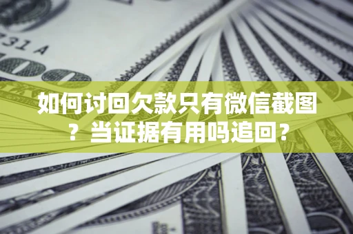 北京如何讨回欠款只有微信截图？当证据有用吗追回？