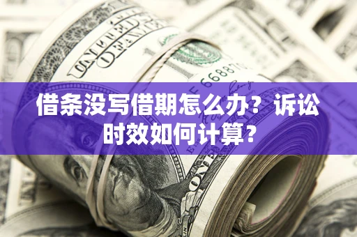 北京借条没写借期怎么办？诉讼时效如何计算？