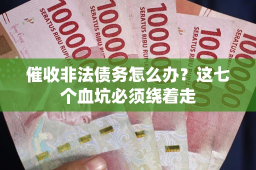 北京催收非法债务怎么办？这七个血坑必须绕着走