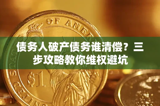 北京债务人破产债务谁清偿?三步攻略教你维权避坑 北京债务人破产债务谁清偿?三步攻略教你维权避坑