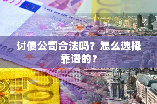 北京讨债公司合法吗？怎么选择靠谱的？