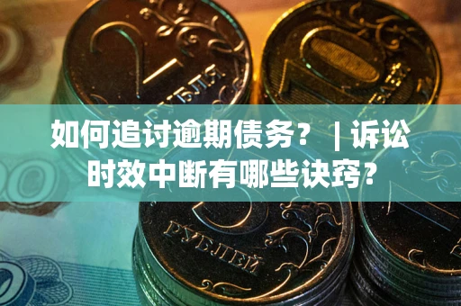 北京如何追讨逾期债务？ | 诉讼时效中断有哪些诀窍？