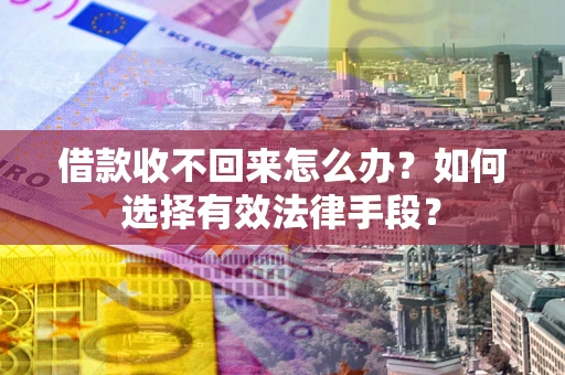 北京借款收不回来怎么办？如何选择有效法律手段？