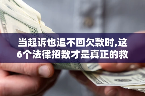 北京当起诉也追不回欠款时,这6个法律招数才是真正的救命稻草