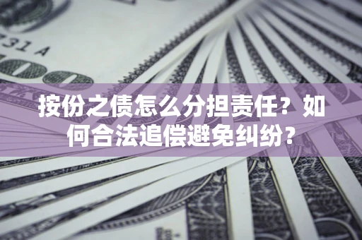 北京按份之债怎么分担责任？如何合法追偿避免纠纷？