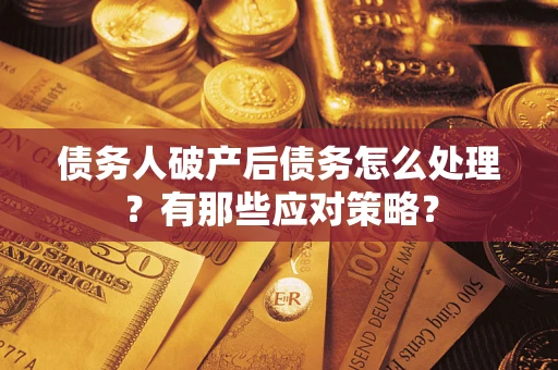 北京债务人破产后债务怎么处理？有那些应对策略？