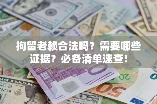 北京拘留老赖合法吗？需要哪些证据？必备清单速查！