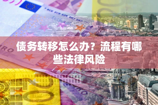 北京债务转移怎么办？流程有哪些法律风险