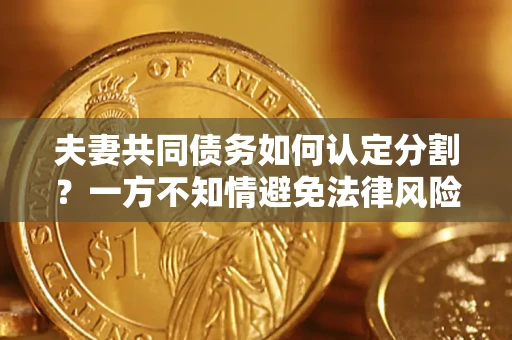 北京夫妻共同债务如何认定分割？一方不知情避免法律风险必看！