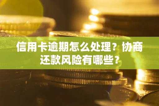 北京信用卡逾期怎么处理？协商还款风险有哪些？